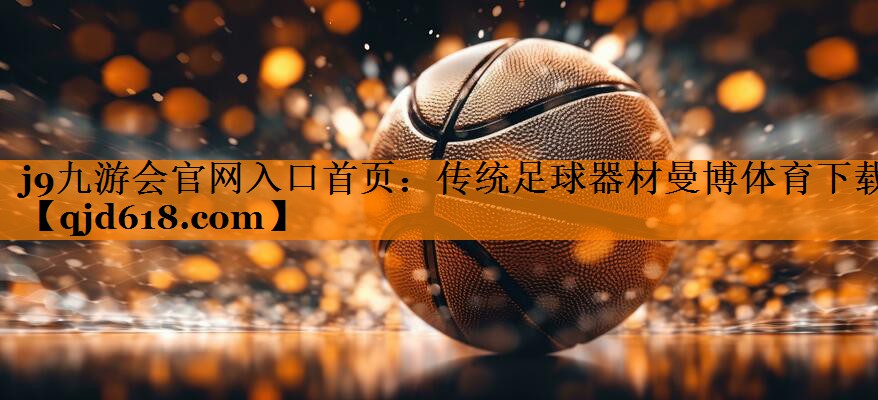 j9九游会官网入口首页:传统足球器材曼博体育下载