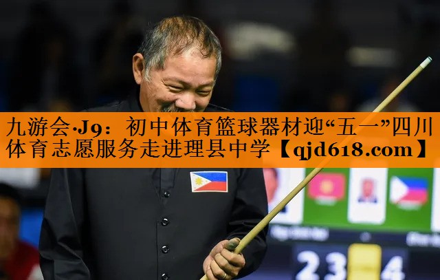 九游会·J9:初中体育篮球器材迎“五一”四川体育志愿服务走进理县中学