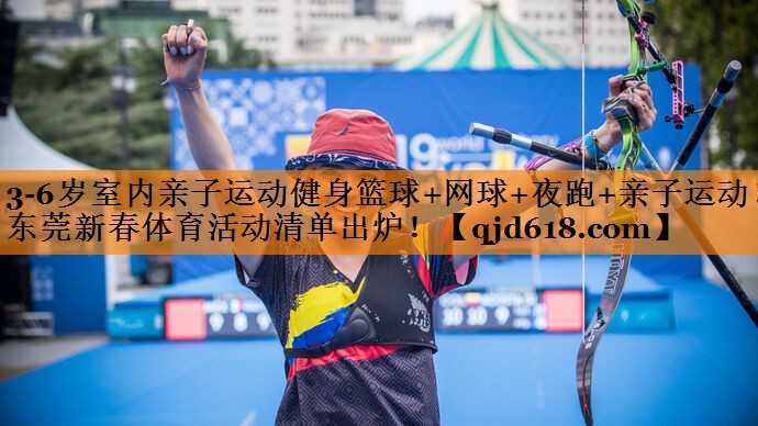 3-6岁室内亲子运动健身篮球+网球+夜跑+亲子运动!东莞新春体育活动清单出炉!