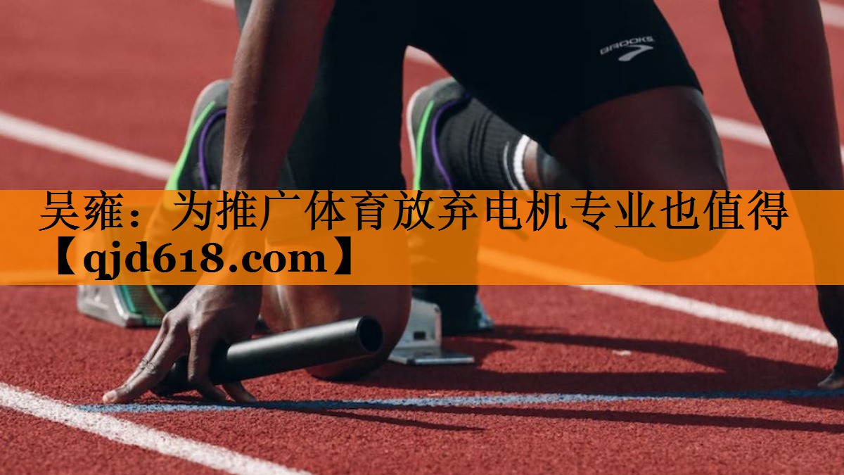 吴雍:为推广体育放弃电机专业也值得