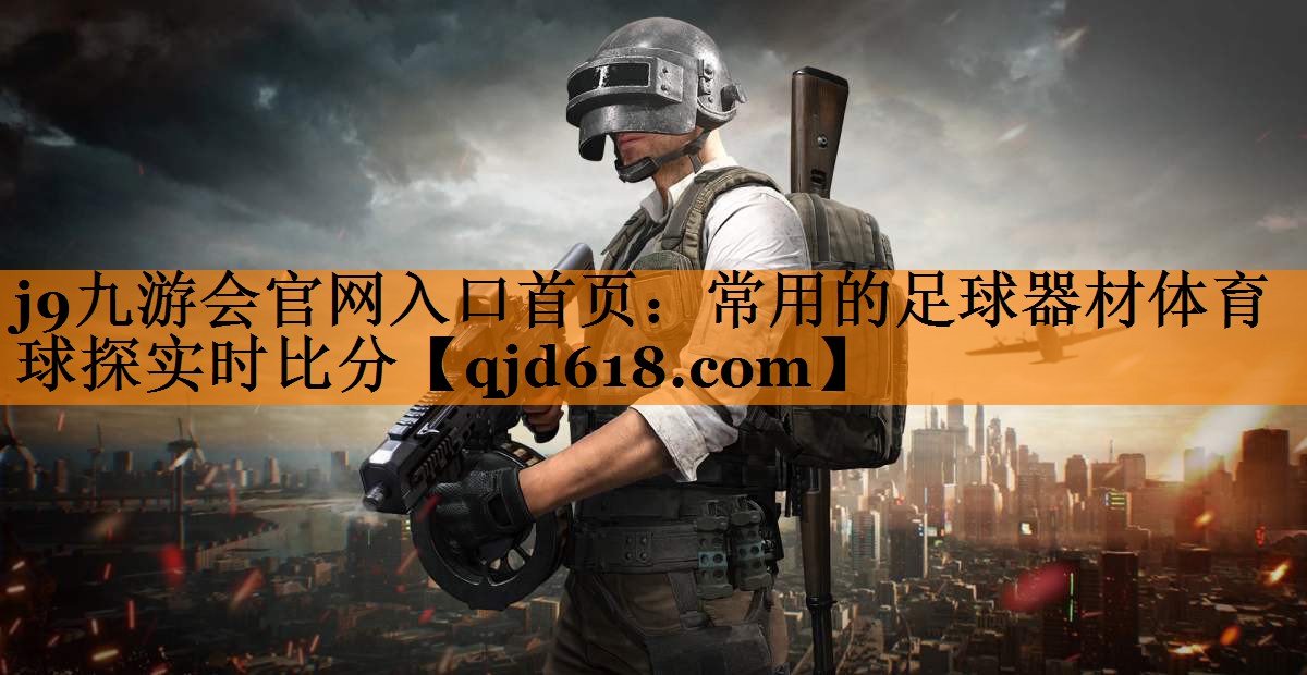 j9九游会官网入口首页:常用的足球器材体育球探实时比分