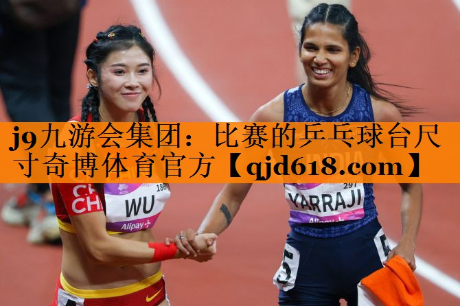 j9九游会集团:比赛的乒乓球台尺寸奇博体育官方