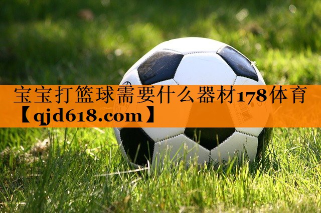宝宝打篮球需要什么器材178体育