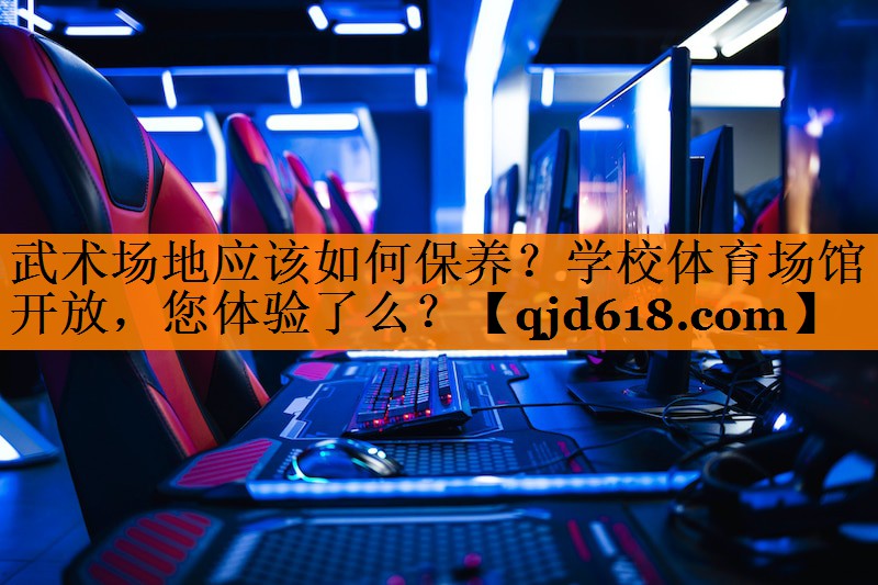武术场地应该如何保养？学校体育场馆开放，您体验了么？