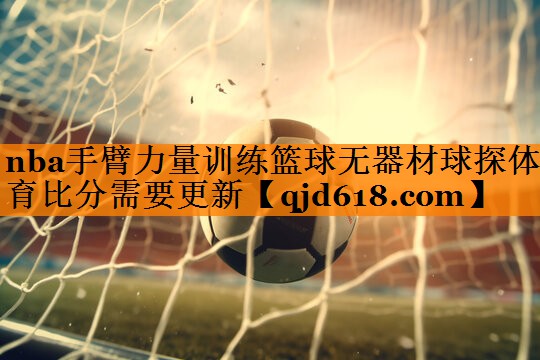 nba手臂力量训练篮球无器材球探体育比分需要更新