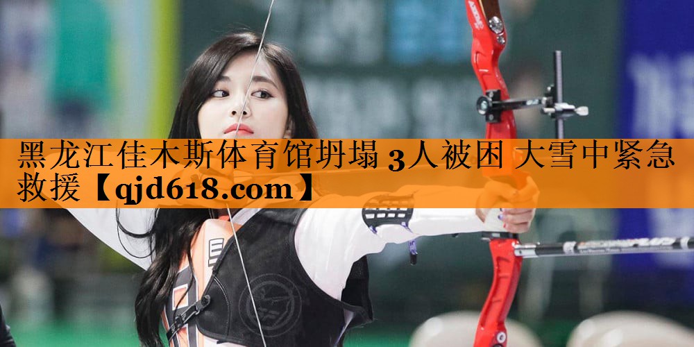 黑龙江佳木斯体育馆坍塌 3人被困 大雪中紧急救援