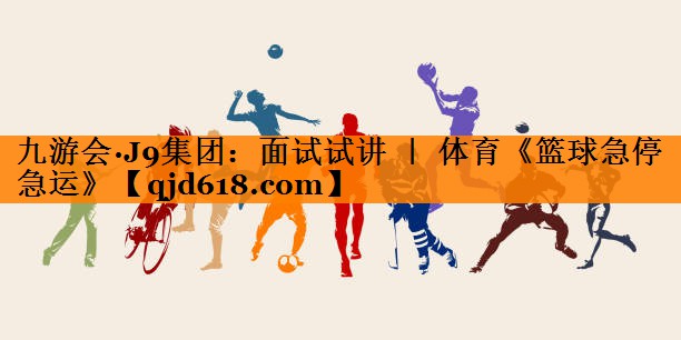 九游会·J9集团:面试试讲 | 体育《篮球急停急运》
