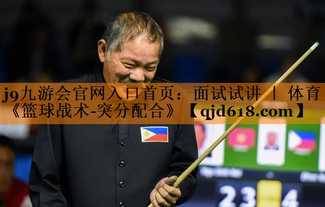 j9九游会官网入口首页：面试试讲 ｜ 体育《篮球战术-突分配合》