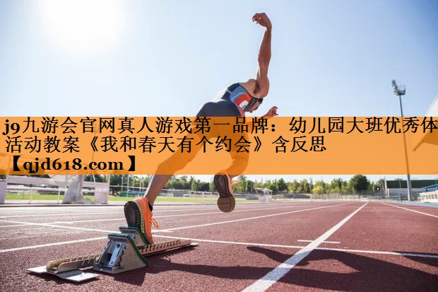 j9九游会官网真人游戏第一品牌:幼儿园大班优秀体育活动教案《我和春天有个约会》含反思