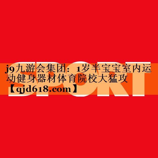 j9九游会集团：1岁半宝宝室内运动健身器材体育院校大猛攻