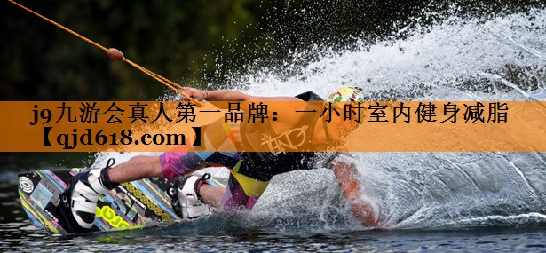 j9九游会真人第一品牌:一小时室内健身减脂