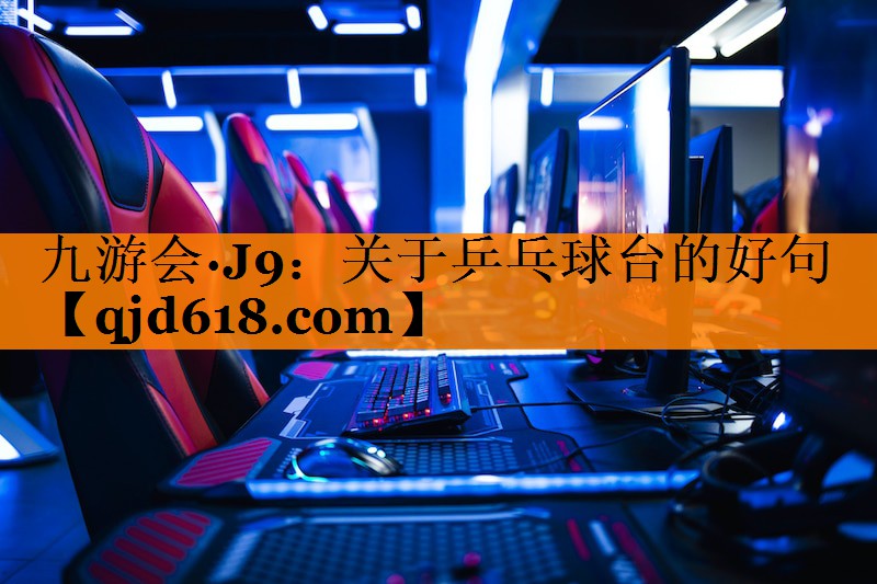 九游会·J9:关于乒乓球台的好句