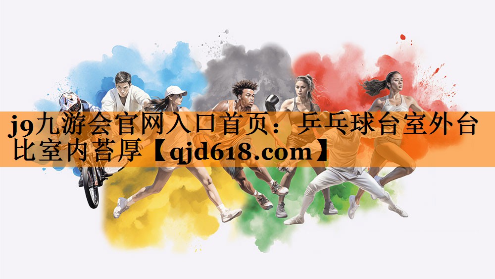 j9九游会官网入口首页:乒乓球台室外台比室内苔厚