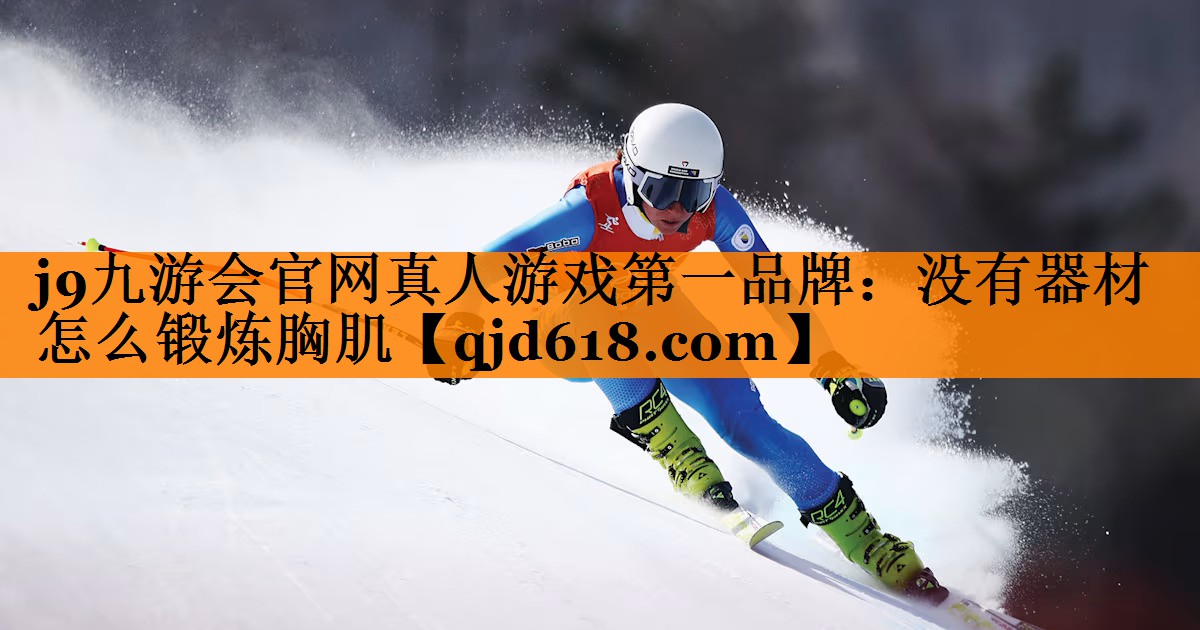 j9九游会官网真人游戏第一品牌:没有器材怎么锻炼胸肌