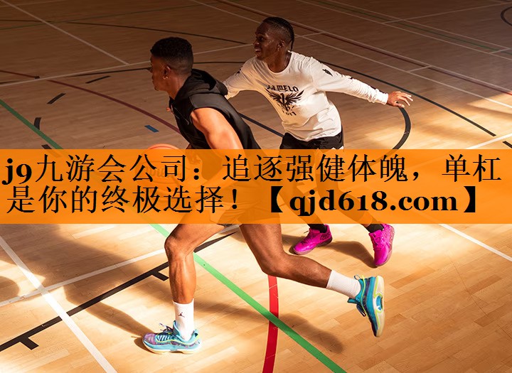 j9九游会公司：追逐强健体魄，单杠是你的终极选择！