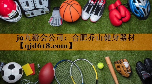 j9九游会公司:合肥乔山健身器材