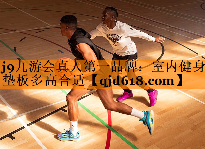 j9九游会真人第一品牌:室内健身垫板多高合适