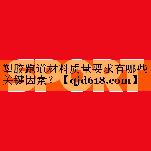 塑胶跑道材料质量要求有哪些关键因素？