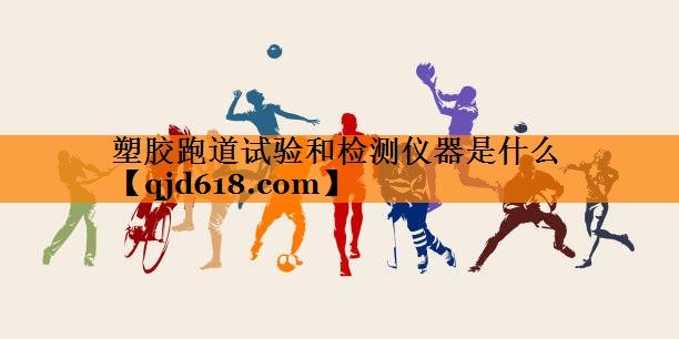 塑胶跑道试验和检测仪器是什么