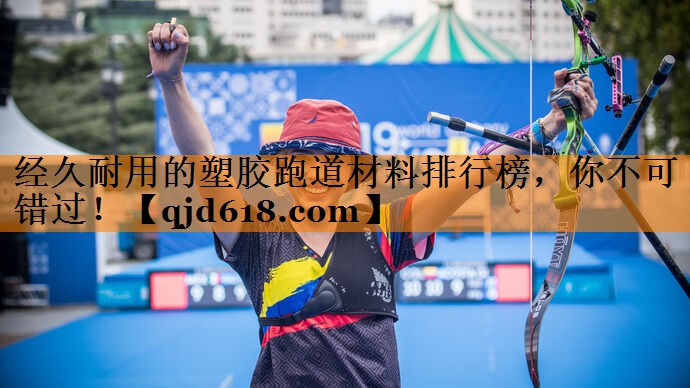 经久耐用的塑胶跑道材料排行榜，你不可错过！