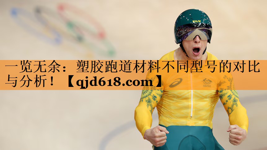 一览无余：塑胶跑道材料不同型号的对比与分析！