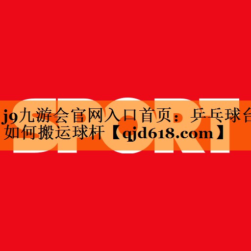 乒乓球台如何搬运球杆