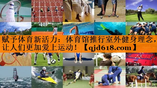 赋予体育新活力：体育馆推行室外健身理念，让人们更加爱上运动！