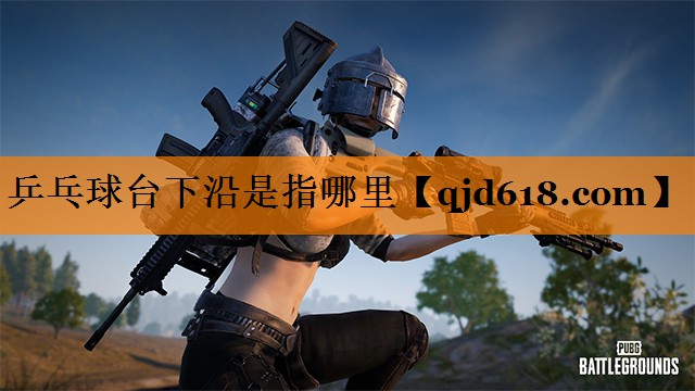 乒乓球台下沿是指哪里