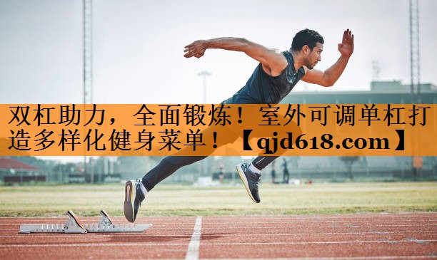 双杠助力，全面锻炼！室外可调单杠打造多样化健身菜单！
