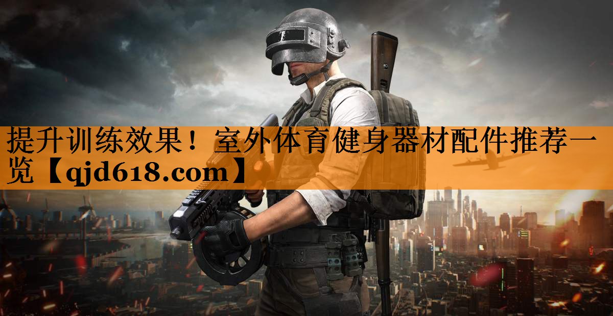 提升训练效果！室外体育健身器材配件推荐一览