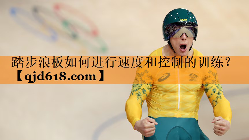 踏步浪板如何进行速度和控制的训练？